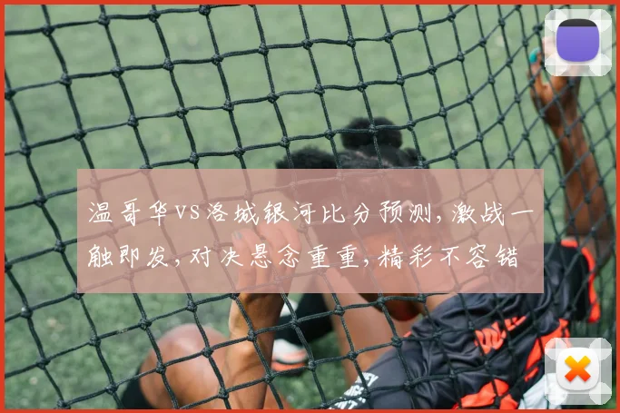 温哥华vs洛城银河比分预测,激战一触即发,对决悬念重重,精彩不容错过