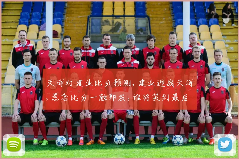 天海对建业比分预测,建业迎战天海,悬念比分一触即发,谁将笑到最后