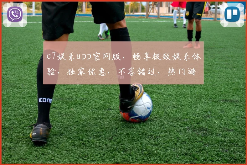 c7娱乐app官网版，畅享极致娱乐体验，独家优惠，不容错过，热门游戏一网打尽