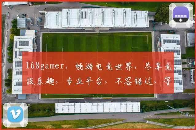 168gamer，畅游电竞世界，尽享竞技乐趣，专业平台，不容错过，等你来战
