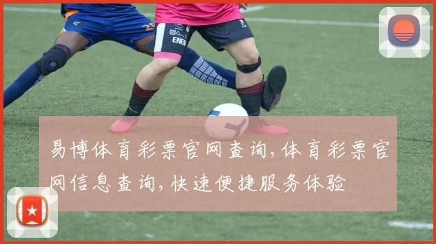 易博体育彩票官网查询,体育彩票官网信息查询,快速便捷服务体验